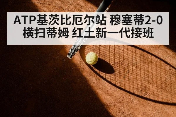 ATP基茨比厄尔站 穆塞蒂2-0横扫蒂姆 红土新一代接班