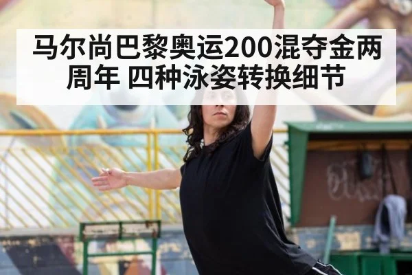 马尔尚巴黎奥运200混夺金两周年 四种泳姿转换细节